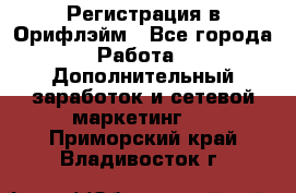 Регистрация в Орифлэйм - Все города Работа » Дополнительный заработок и сетевой маркетинг   . Приморский край,Владивосток г.